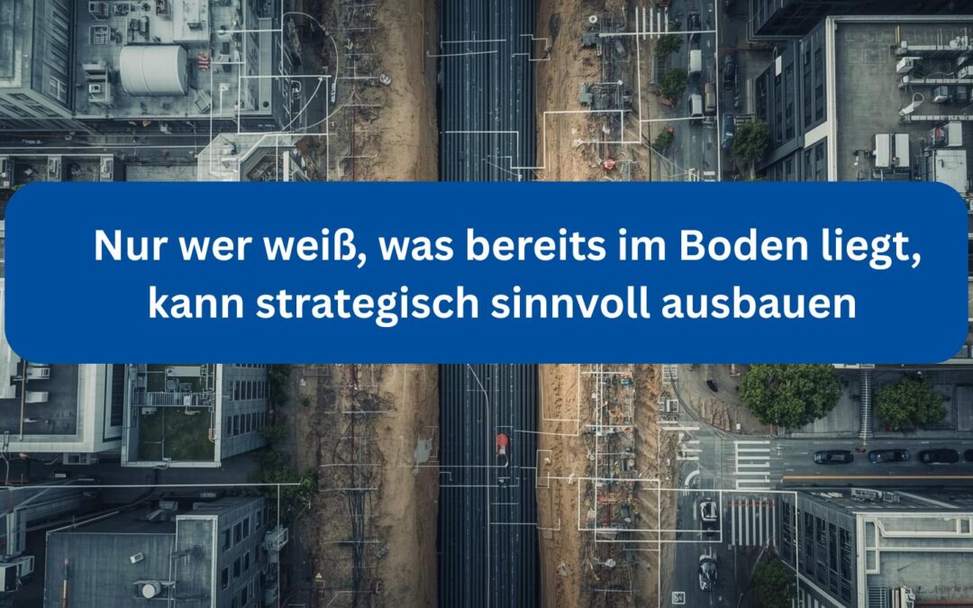 Nur wer weiß, was bereits im Boden liegt, kann strategisch sinnvoll ausbauen